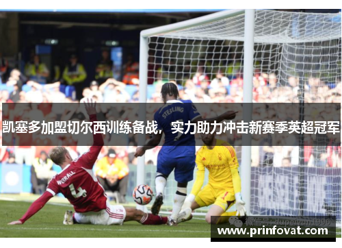 凯塞多加盟切尔西训练备战，实力助力冲击新赛季英超冠军