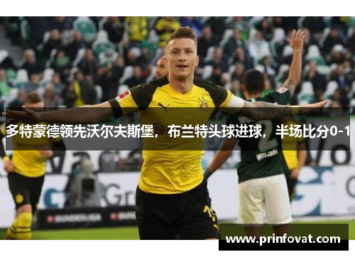 多特蒙德领先沃尔夫斯堡，布兰特头球进球，半场比分0-1